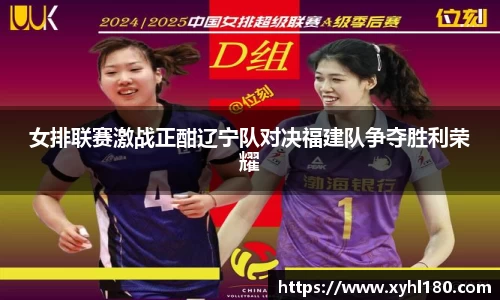 女排联赛激战正酣辽宁队对决福建队争夺胜利荣耀