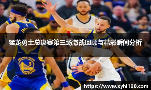 猛龙勇士总决赛第三场激战回顾与精彩瞬间分析