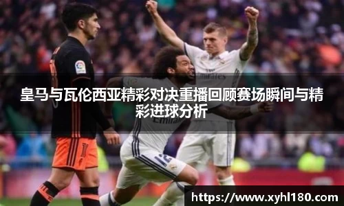 皇马与瓦伦西亚精彩对决重播回顾赛场瞬间与精彩进球分析